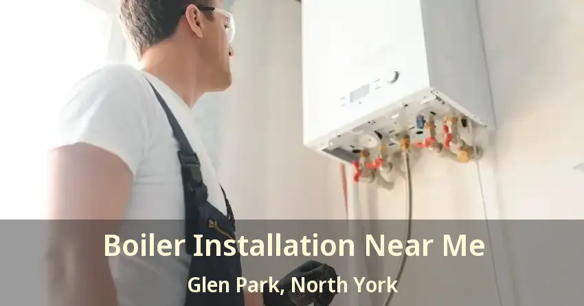 Boiler Installation Near Me Glen Park, North York - ON